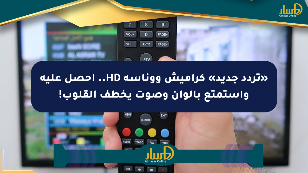 «تردد جديد» كراميش ووناسة HD.. احصل عليه واستمتع بألوان وصوت يخطف القلوب!